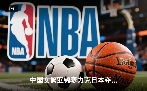 中国女篮亚锦赛力克日本夺冠，韩旭独揽25分荣膺MVP - 4