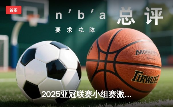 2025亚冠联赛小组赛激战正酣 中超三强表现分化明显