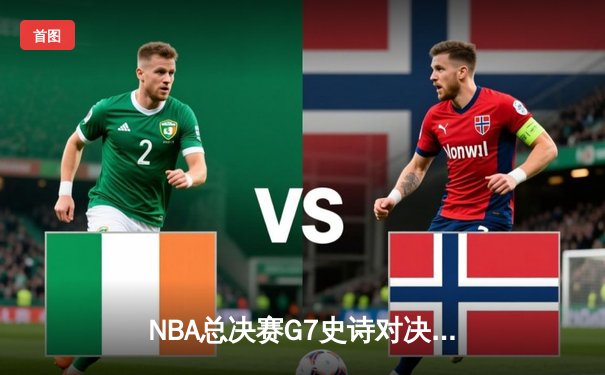 NBA总决赛G7史诗对决：凯尔特人加时险胜湖人夺队史第18冠