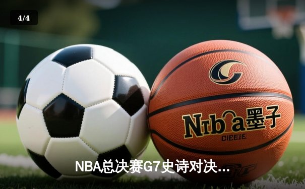 NBA总决赛G7史诗对决：凯尔特人加时险胜湖人夺队史第18冠 - 4