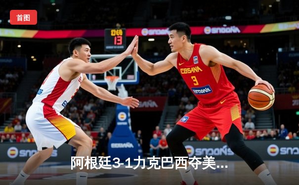 阿根廷3-1力克巴西夺美洲杯冠军 梅西双响创历史纪录