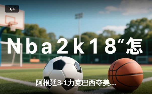 阿根廷3-1力克巴西夺美洲杯冠军 梅西双响创历史纪录 - 3