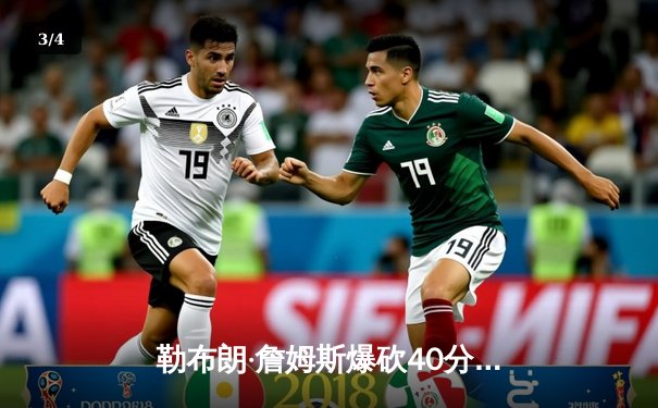 勒布朗·詹姆斯爆砍40分率湖人逆转掘金，西部决赛悬念再起 - 3