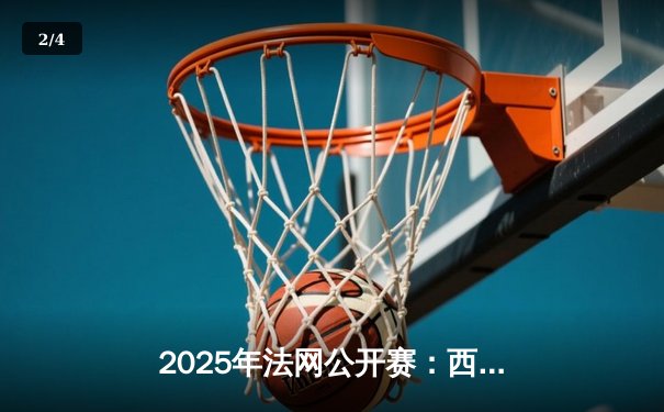 2025年法网公开赛：西班牙新星阿尔卡拉斯逆转德约科维奇，首夺大满贯冠军 - 2