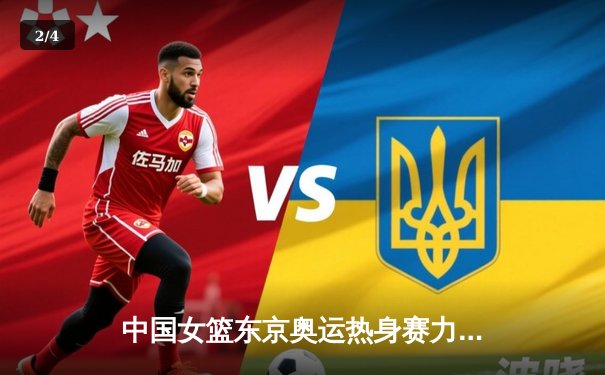 中国女篮东京奥运热身赛力克澳大利亚，韩旭独揽28分率队逆转 - 2