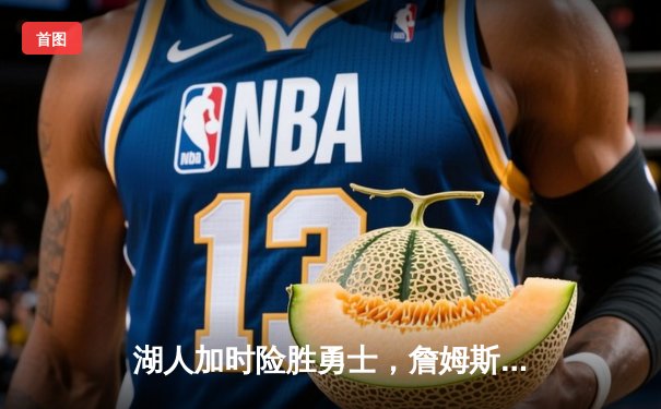 湖人加时险胜勇士，詹姆斯关键三分锁定胜局