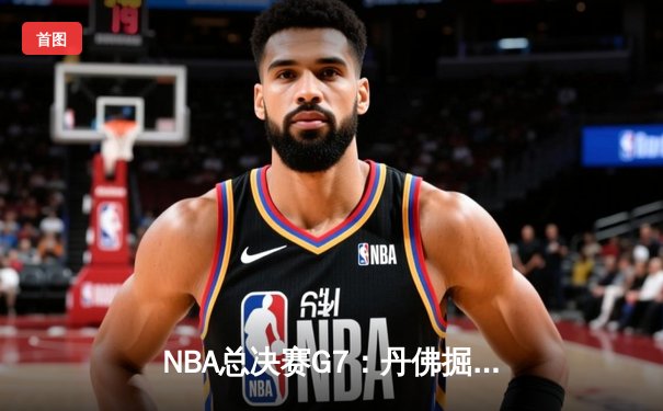 NBA总决赛G7：丹佛掘金加时险胜波士顿凯尔特人，约基奇狂砍40+三双卫冕成功
