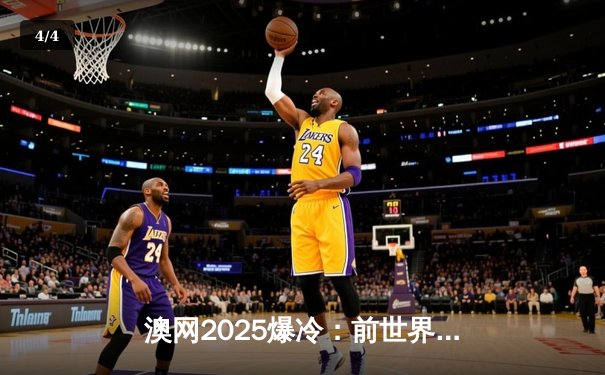 澳网2025爆冷：前世界第一纳达尔复出首轮告负，新生代黑马创个人最佳战绩 - 4