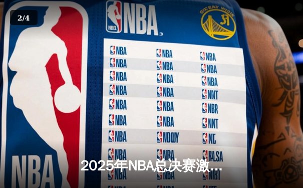 2025年NBA总决赛激战正酣：湖人加时险胜凯尔特人，詹姆斯40分创纪录 - 2