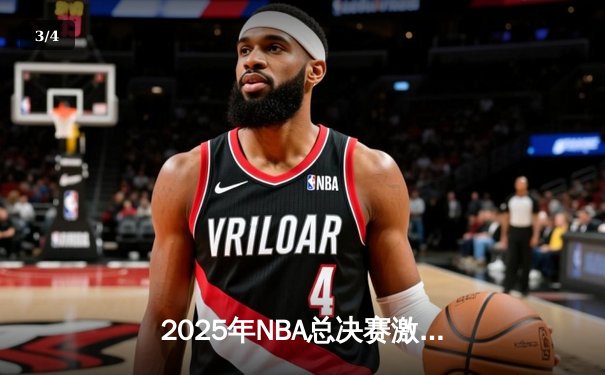 2025年NBA总决赛激战正酣：湖人加时险胜凯尔特人，詹姆斯40分创纪录 - 3
