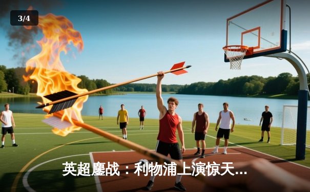 英超鏖战：利物浦上演惊天逆转 萨拉赫补时绝杀3-2险胜曼城 - 3