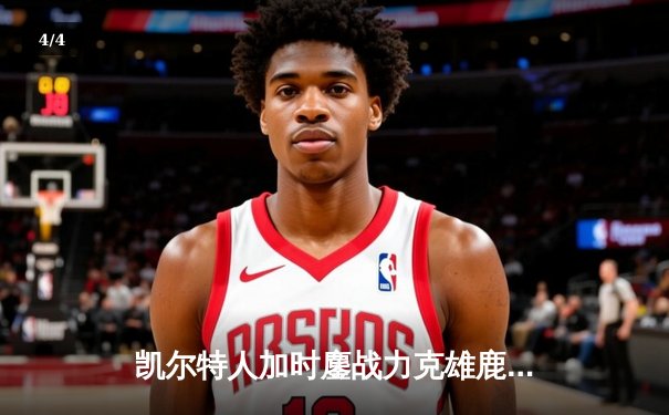 凯尔特人加时鏖战力克雄鹿，塔图姆狂砍42分率队捍卫主场 - 4