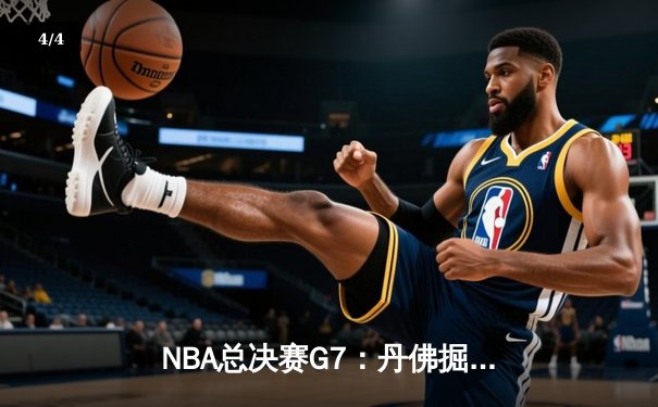 NBA总决赛G7：丹佛掘金险胜波士顿凯尔特人，约基奇加冕FMVP三连庄 - 4
