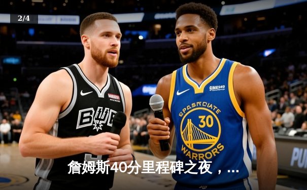 詹姆斯40分里程碑之夜，湖人加时险胜勇士锁定季后赛席位 - 2