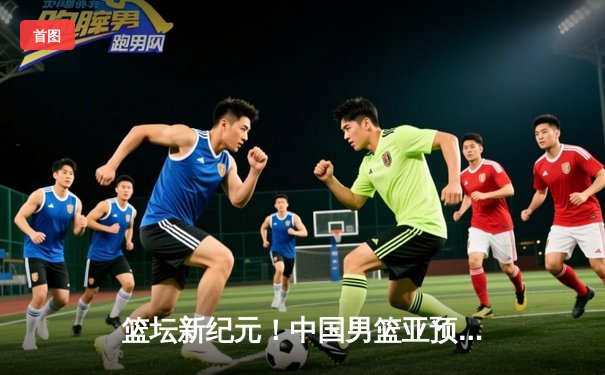 篮坛新纪元！中国男篮亚预赛加时绝杀日本，新星张镇麟狂砍38分创生涯新高