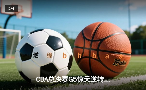 CBA总决赛G5惊天逆转！辽宁本钢加时险胜广东宏远夺队史第四冠 - 2