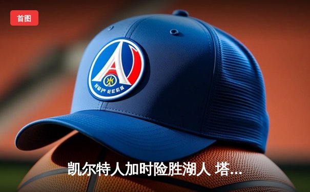 凯尔特人加时险胜湖人 塔图姆41分创赛季新高