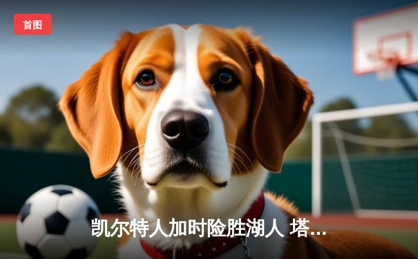 凯尔特人加时险胜湖人 塔图姆41分刷新赛季纪录