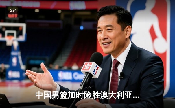 中国男篮加时险胜澳大利亚，周琦砍35+19创生涯新高 - 2