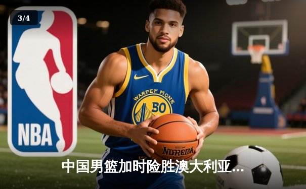 中国男篮加时险胜澳大利亚，周琦砍35+19创生涯新高 - 3