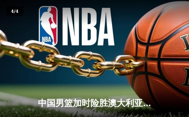 中国男篮加时险胜澳大利亚，周琦砍35+19创生涯新高 - 4